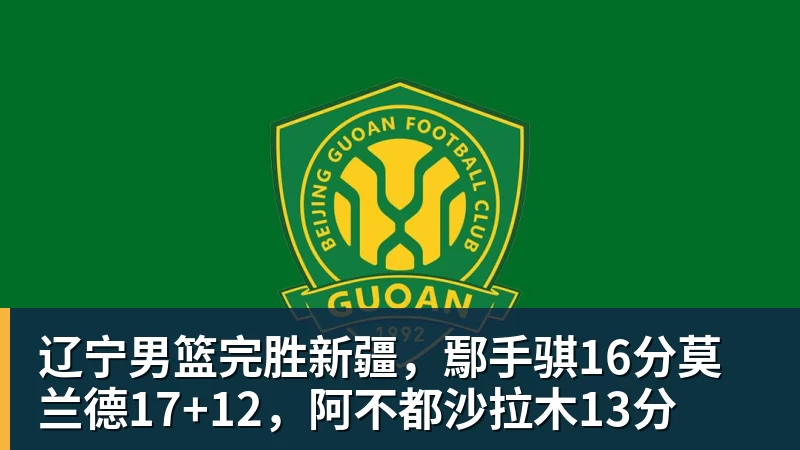 辽宁男篮完胜新疆,鄢手骐16分莫兰德17+12,阿不都沙拉木13分