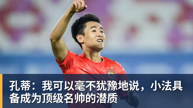 孔蒂:我可以毫不犹豫地说,小法具备成为顶级名帅的潜质