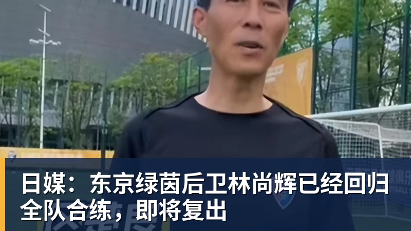 日媒：东京绿茵后卫林尚辉已经回归全队合练，即将复出