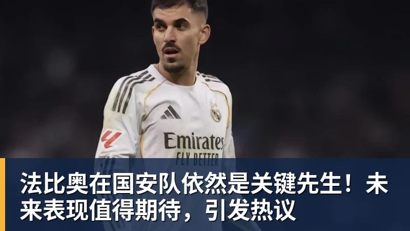 法比奥在国安队依然是关键先生！未来表现值得期待，引发热议