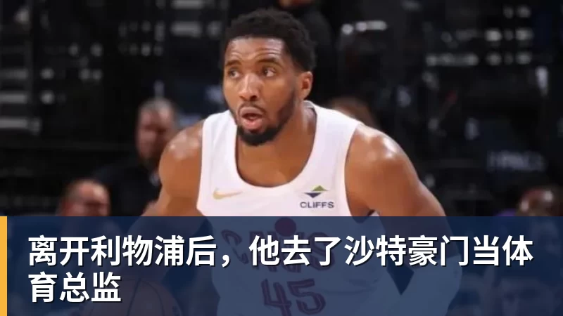 离开利物浦后，他去了沙特豪门当体育总监