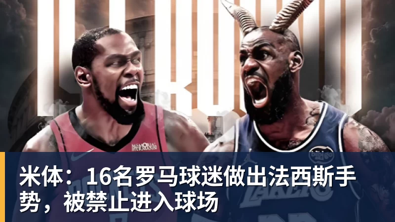 米体：16名罗马球迷做出法西斯手势，被禁止进入球场