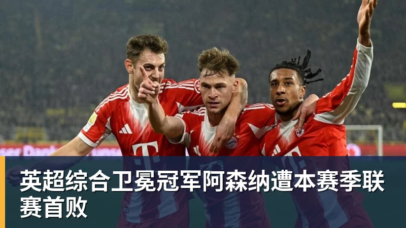 英超综合卫冕冠军阿森纳遭本赛季联赛首败