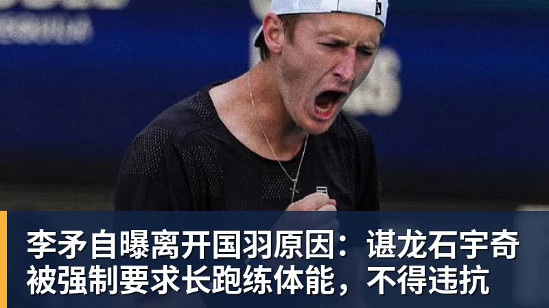 李矛自曝离开国羽原因：谌龙石宇奇被强制要求长跑练体能，不得违抗