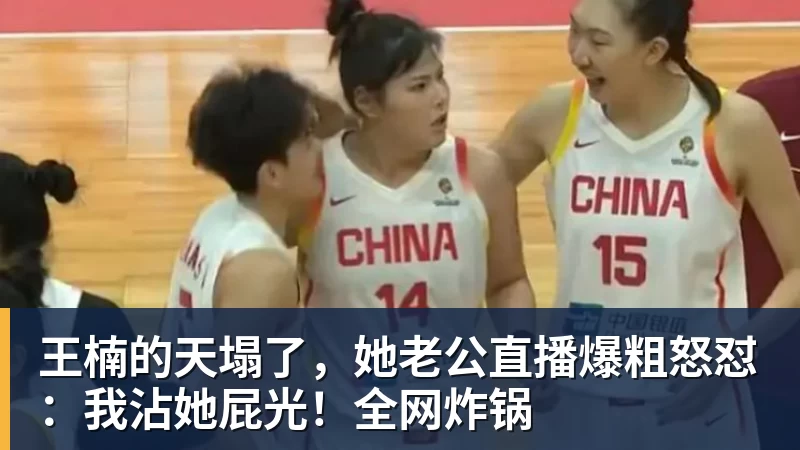 王楠的天塌了,她老公直播爆粗怒怼:我沾她屁光!全网炸锅
