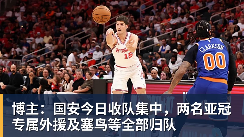 博主：国安今日收队集中，两名亚冠专属外援及塞鸟等全部归队