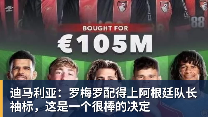 迪马利亚：罗梅罗配得上阿根廷队长袖标，这是一个很棒的决定