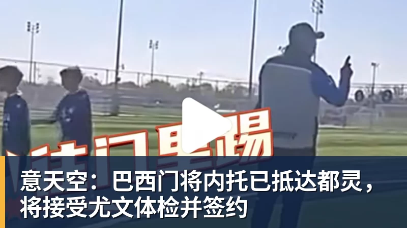 意天空:巴西门将内托已抵达都灵,将接受尤文体检并签约