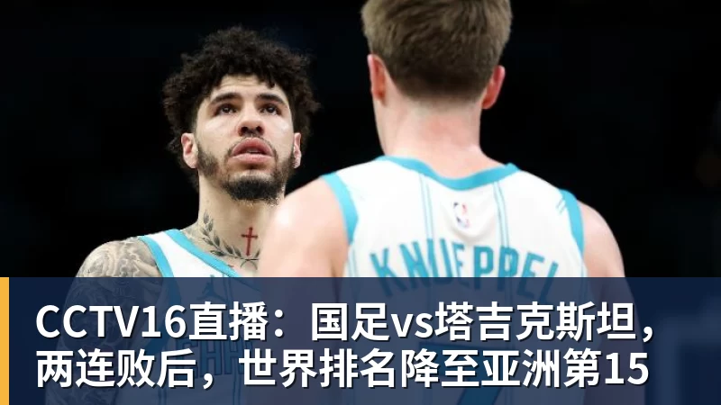 CCTV16直播：国足vs塔吉克斯坦，两连败后，世界排名降至亚洲第15
