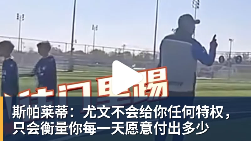 斯帕莱蒂：尤文不会给你任何特权，只会衡量你每一天愿意付出多少