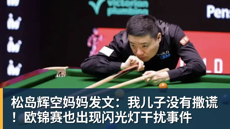 松岛辉空妈妈发文:我儿子没有撒谎!欧锦赛也出现闪光灯干扰事件