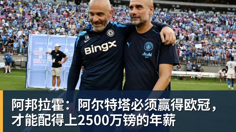 阿邦拉霍:阿尔特塔必须赢得欧冠,才能配得上2500万镑的年薪
