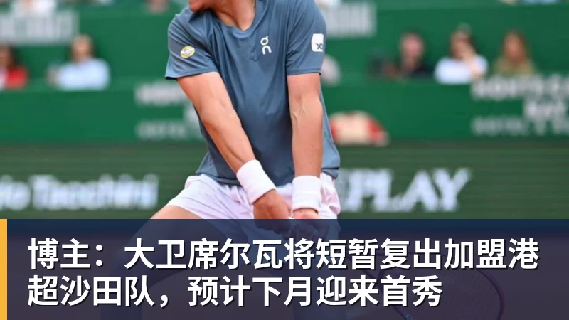 博主:大卫席尔瓦将短暂复出加盟港超沙田队,预计下月迎来首秀