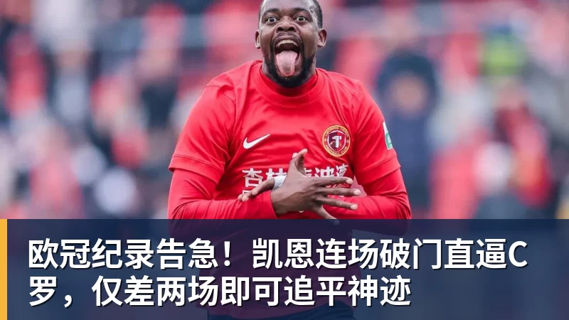 欧冠纪录告急！凯恩连场破门直逼C罗，仅差两场即可追平神迹