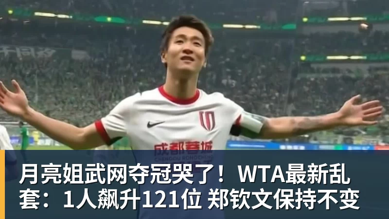 月亮姐武网夺冠哭了!WTA最新乱套:1人飙升121位 郑钦文保持不变