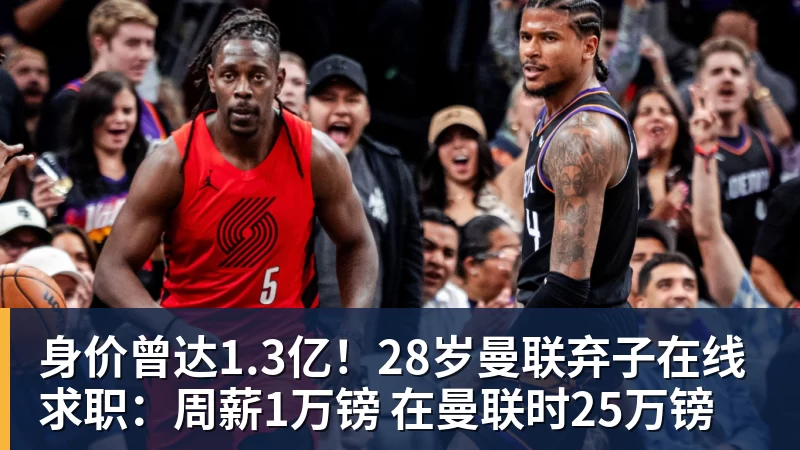 身价曾达1.3亿！28岁曼联弃子在线求职：周薪1万镑 在曼联时25万镑